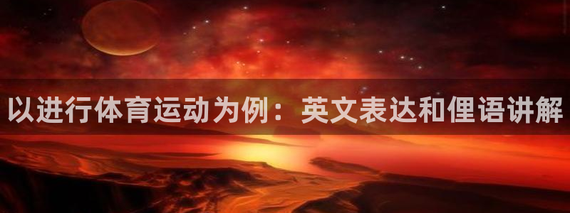 一竞技官方正版app官网：以进行体育运动为例：英文表达和俚语