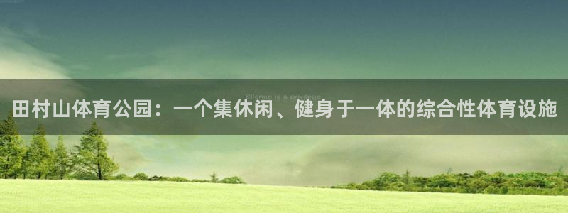 一竞技官网下载平台是正规平台吗：田村山体育公园：一个集休闲、