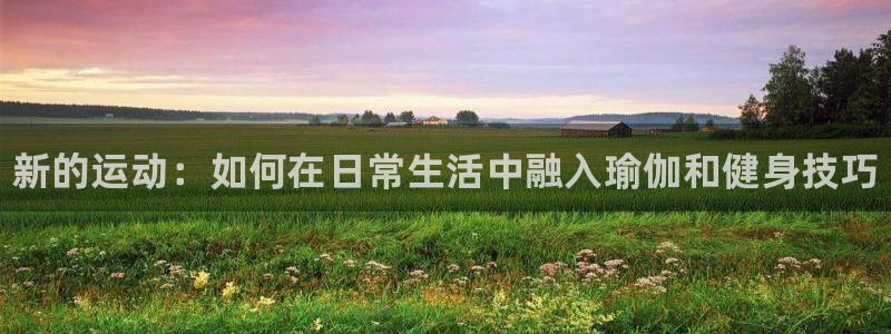 一竞技官网下载平台注册要钱吗是真的吗：新的运动：如何在日常生