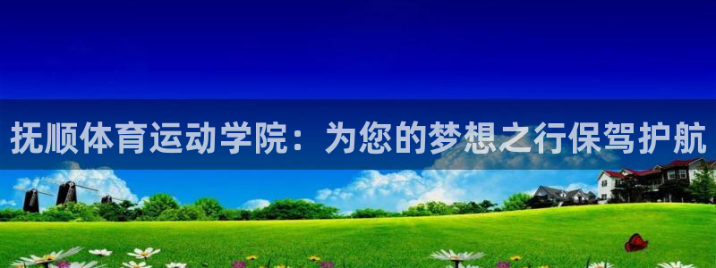 一竞技官网下载招商：抚顺体育运动学院：为您的梦想之行保驾护航