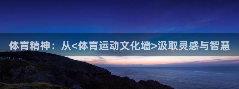 一竞技官网下载平台注册：体育精神：从<体育运动文化墙>汲取灵