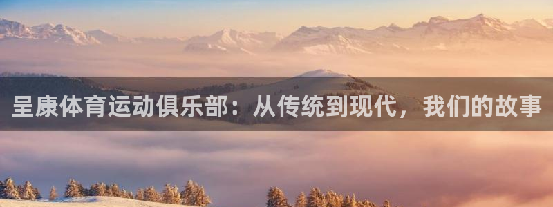 一竞技官方平台体育：呈康体育运动俱乐部：从传统到现代，我们的