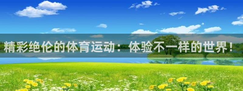 一竞技官网下载开户：精彩绝伦的体育运动：体验不一样的