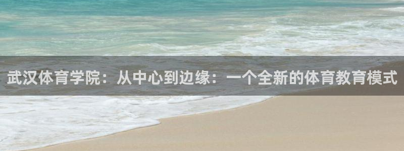 一竞技官方正版app集团官网首页：武汉体育学院：从中