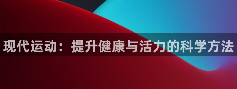 一竞技官方正版app集团官网首页网址：现代运动：提升