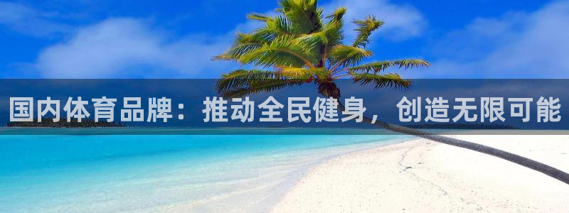 一竞技官网下载平台注册流程视频：国内体育品牌：推动全