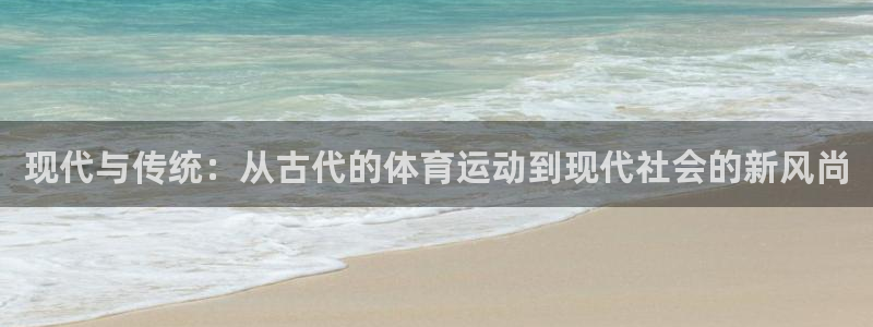 一竞技官方正版app娱乐首页官网下载：现代与传统：从古代的体