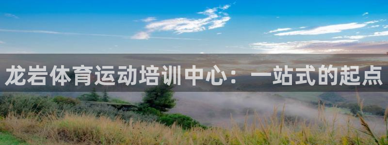 一竞技官网下载招商电话号码：龙岩体育运动培训中心：一站式的起